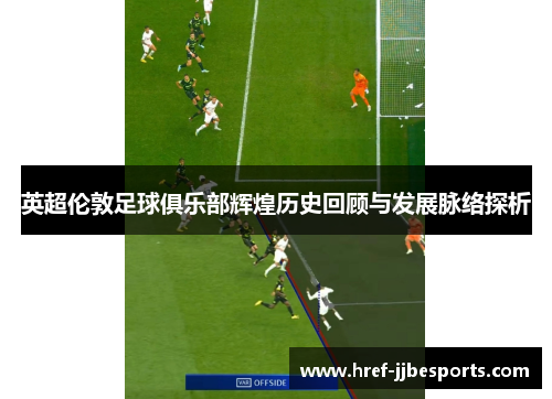 英超伦敦足球俱乐部辉煌历史回顾与发展脉络探析