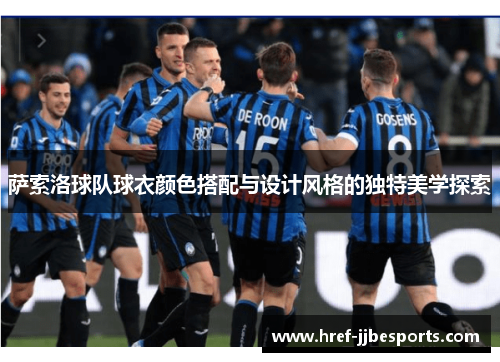 萨索洛球队球衣颜色搭配与设计风格的独特美学探索