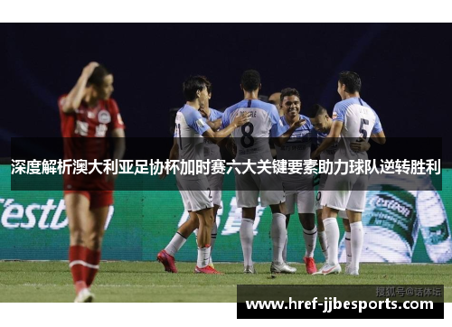 深度解析澳大利亚足协杯加时赛六大关键要素助力球队逆转胜利