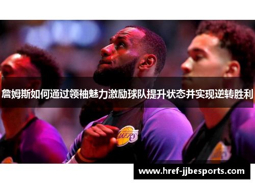 詹姆斯如何通过领袖魅力激励球队提升状态并实现逆转胜利