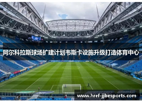 阿尔科拉斯球场扩建计划韦斯卡设施升级打造体育中心